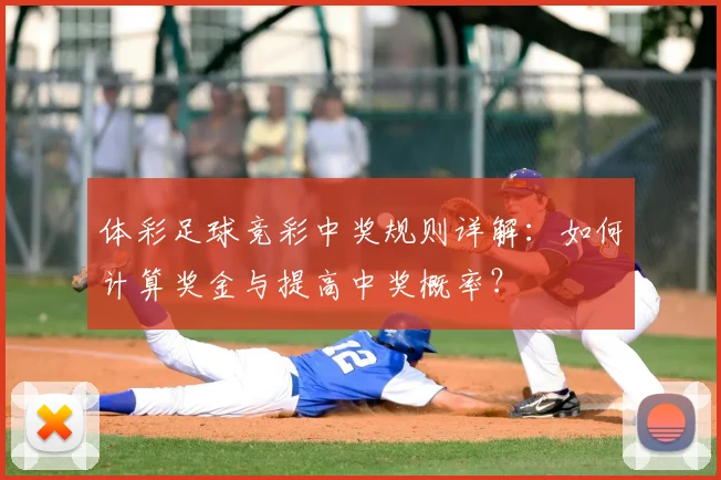 体彩足球竞彩中奖规则详解:如何计算奖金与提高中奖概率?