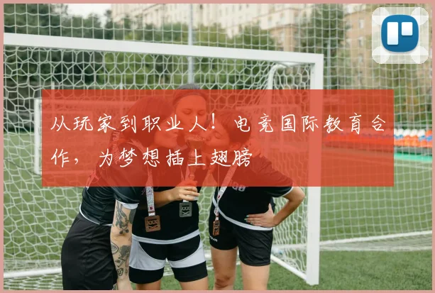 从玩家到职业人！电竞国际教育合作，为梦想插上翅膀