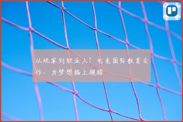 从玩家到职业人!电竞国际教育合作,为梦想插上翅膀